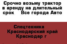 Срочно возьму трактор в аренду на длительный срок. - Все города Авто » Спецтехника   . Краснодарский край,Краснодар г.